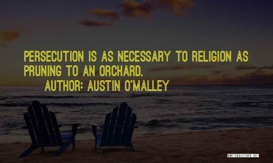 Austin O'Malley Quotes: Persecution Is As Necessary To Religion As Pruning To An Orchard.