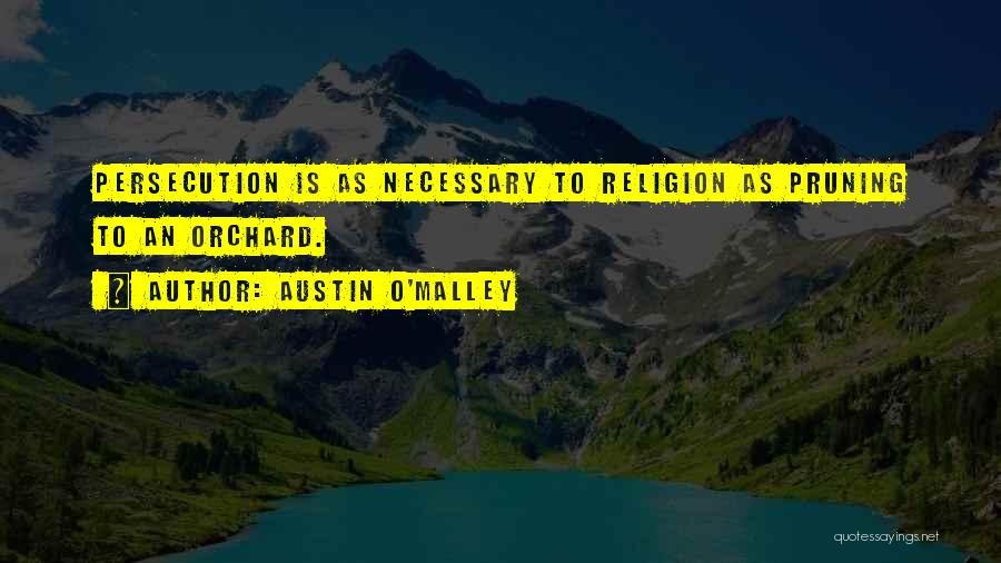 Austin O'Malley Quotes: Persecution Is As Necessary To Religion As Pruning To An Orchard.