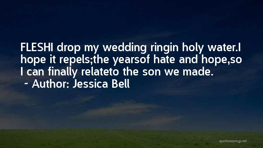 Jessica Bell Quotes: Fleshi Drop My Wedding Ringin Holy Water.i Hope It Repels;the Yearsof Hate And Hope,so I Can Finally Relateto The Son