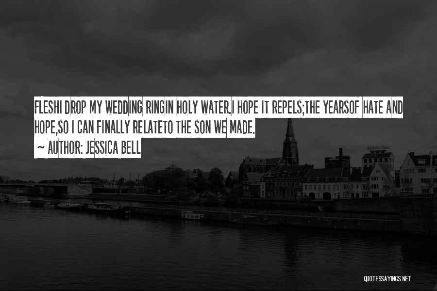 Jessica Bell Quotes: Fleshi Drop My Wedding Ringin Holy Water.i Hope It Repels;the Yearsof Hate And Hope,so I Can Finally Relateto The Son