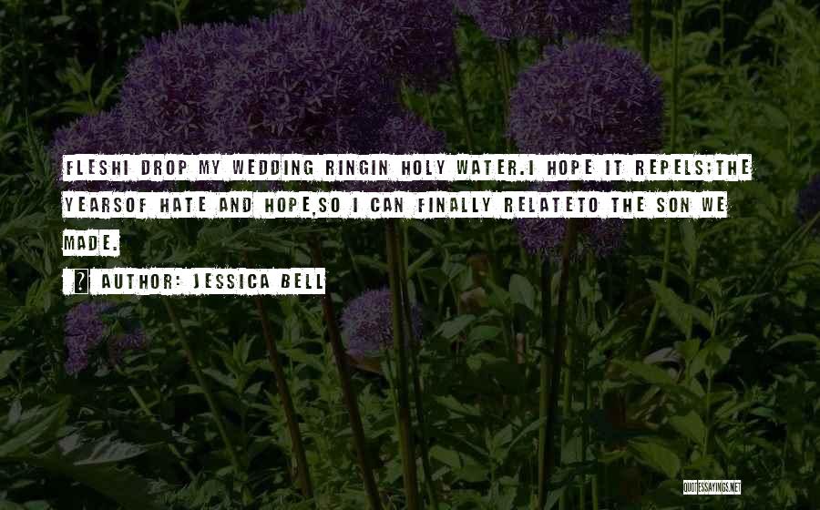 Jessica Bell Quotes: Fleshi Drop My Wedding Ringin Holy Water.i Hope It Repels;the Yearsof Hate And Hope,so I Can Finally Relateto The Son