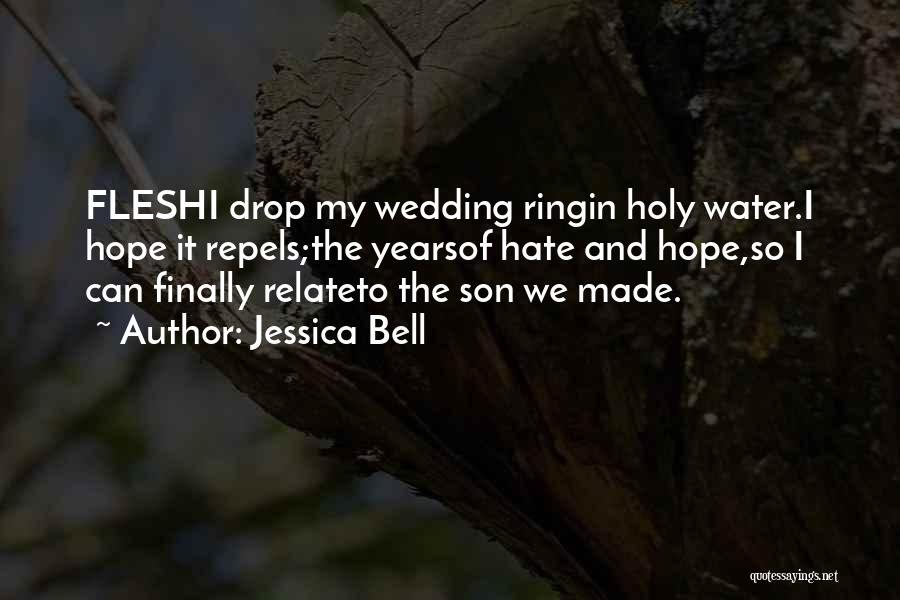 Jessica Bell Quotes: Fleshi Drop My Wedding Ringin Holy Water.i Hope It Repels;the Yearsof Hate And Hope,so I Can Finally Relateto The Son