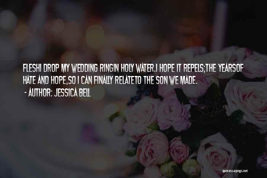 Jessica Bell Quotes: Fleshi Drop My Wedding Ringin Holy Water.i Hope It Repels;the Yearsof Hate And Hope,so I Can Finally Relateto The Son