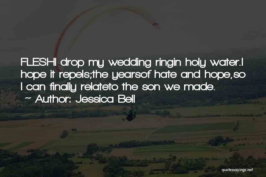 Jessica Bell Quotes: Fleshi Drop My Wedding Ringin Holy Water.i Hope It Repels;the Yearsof Hate And Hope,so I Can Finally Relateto The Son