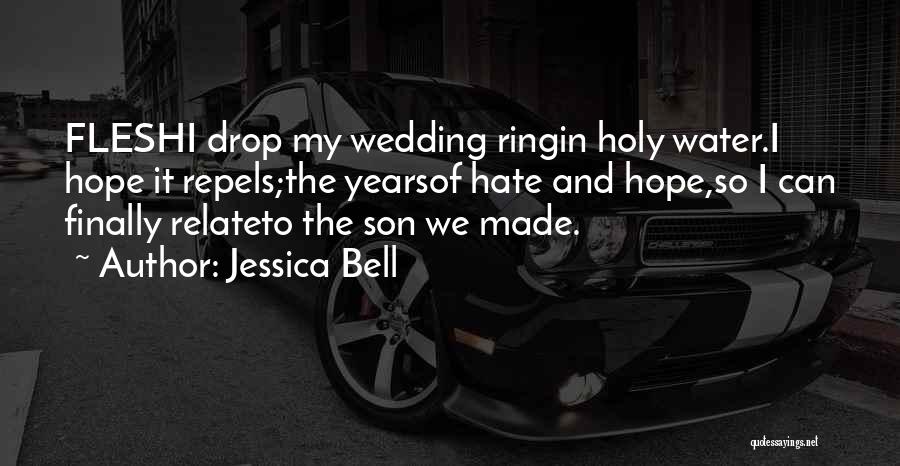 Jessica Bell Quotes: Fleshi Drop My Wedding Ringin Holy Water.i Hope It Repels;the Yearsof Hate And Hope,so I Can Finally Relateto The Son