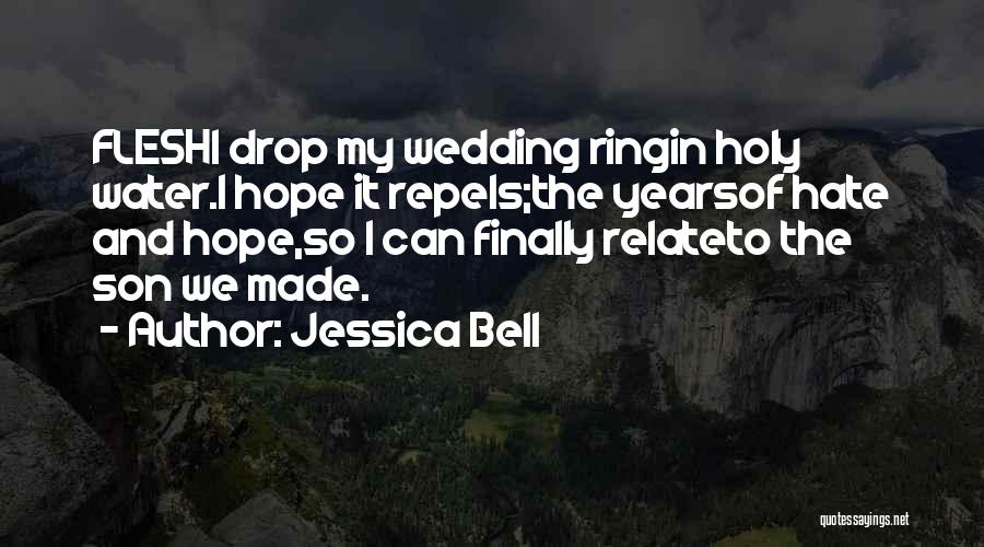 Jessica Bell Quotes: Fleshi Drop My Wedding Ringin Holy Water.i Hope It Repels;the Yearsof Hate And Hope,so I Can Finally Relateto The Son