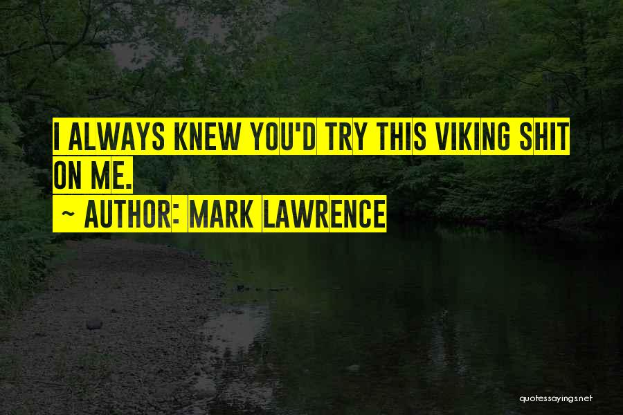 Mark Lawrence Quotes: I Always Knew You'd Try This Viking Shit On Me.