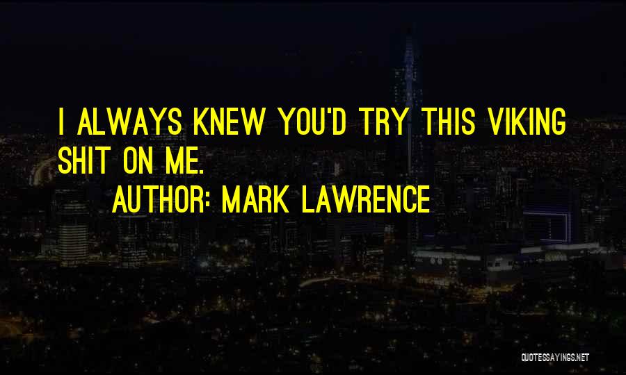Mark Lawrence Quotes: I Always Knew You'd Try This Viking Shit On Me.