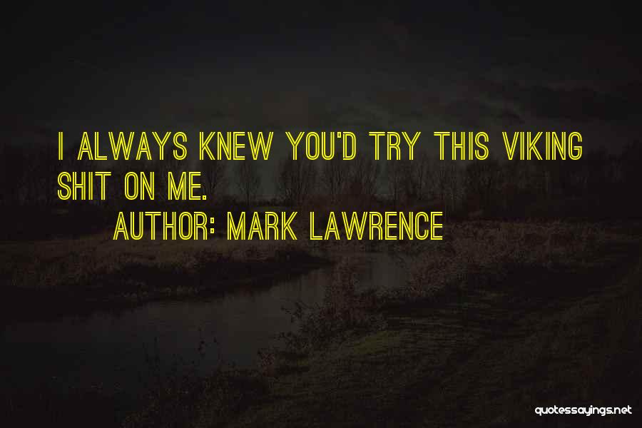 Mark Lawrence Quotes: I Always Knew You'd Try This Viking Shit On Me.