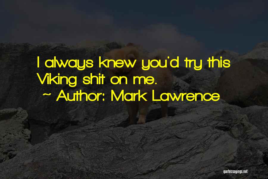 Mark Lawrence Quotes: I Always Knew You'd Try This Viking Shit On Me.