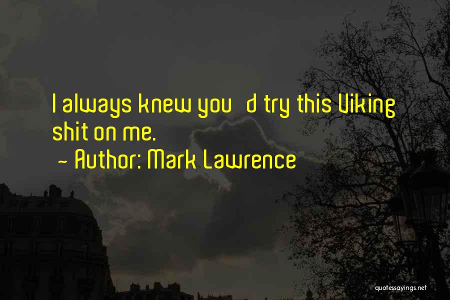 Mark Lawrence Quotes: I Always Knew You'd Try This Viking Shit On Me.