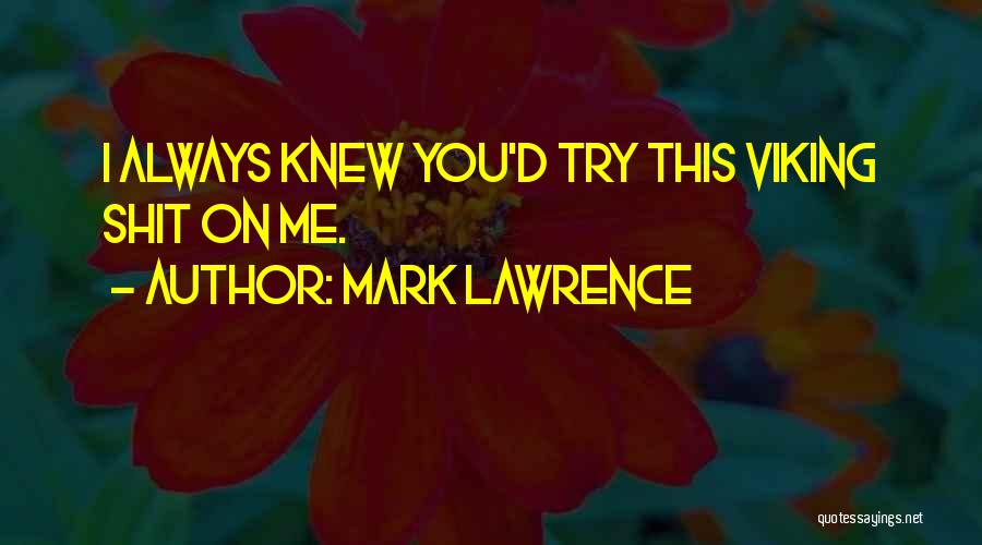 Mark Lawrence Quotes: I Always Knew You'd Try This Viking Shit On Me.