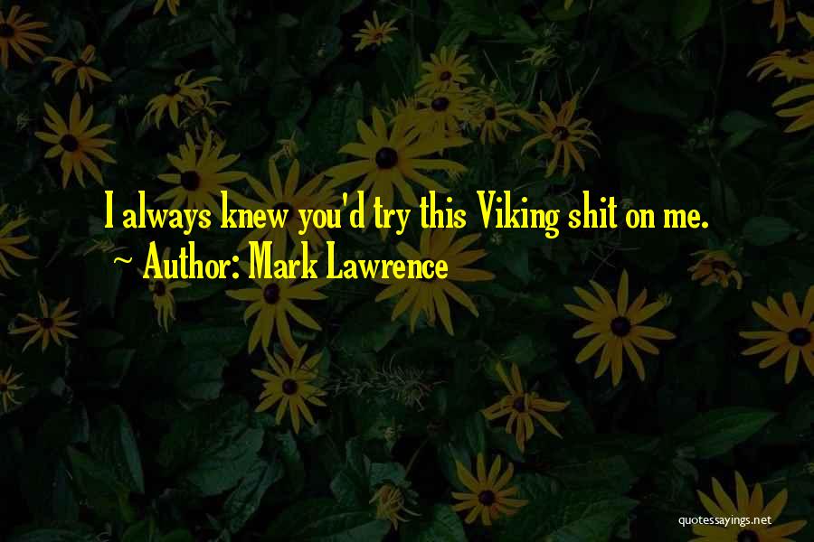 Mark Lawrence Quotes: I Always Knew You'd Try This Viking Shit On Me.