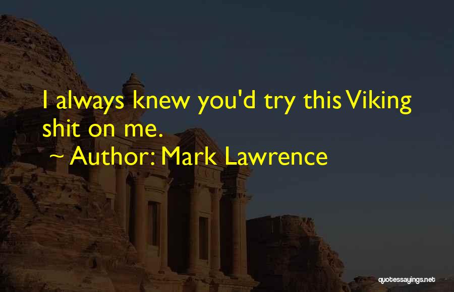 Mark Lawrence Quotes: I Always Knew You'd Try This Viking Shit On Me.