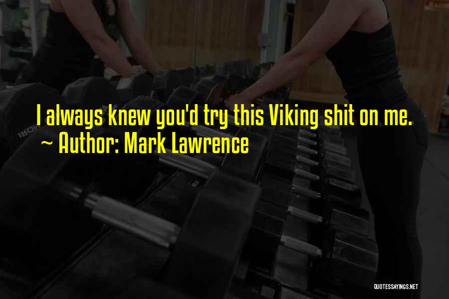 Mark Lawrence Quotes: I Always Knew You'd Try This Viking Shit On Me.
