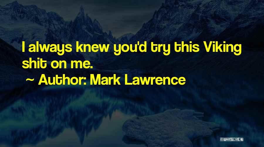 Mark Lawrence Quotes: I Always Knew You'd Try This Viking Shit On Me.