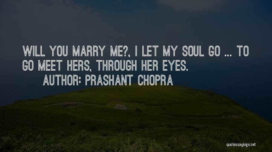 Prashant Chopra Quotes: Will You Marry Me?, I Let My Soul Go ... To Go Meet Hers, Through Her Eyes.