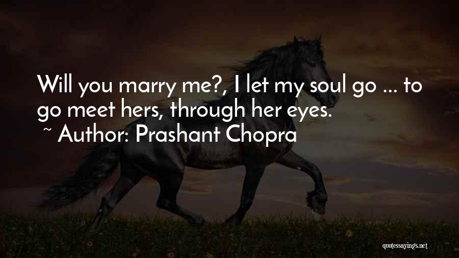 Prashant Chopra Quotes: Will You Marry Me?, I Let My Soul Go ... To Go Meet Hers, Through Her Eyes.