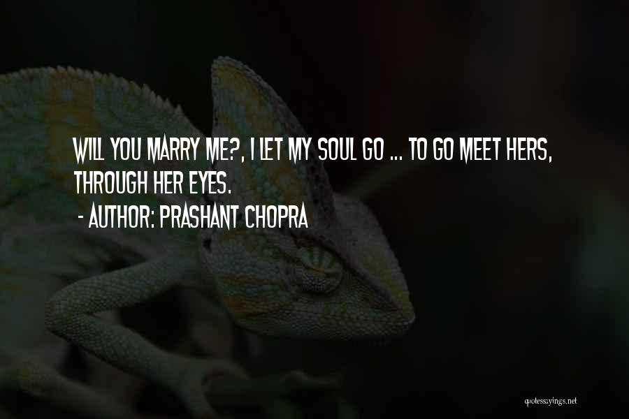 Prashant Chopra Quotes: Will You Marry Me?, I Let My Soul Go ... To Go Meet Hers, Through Her Eyes.
