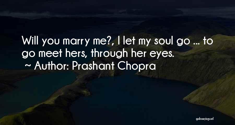 Prashant Chopra Quotes: Will You Marry Me?, I Let My Soul Go ... To Go Meet Hers, Through Her Eyes.