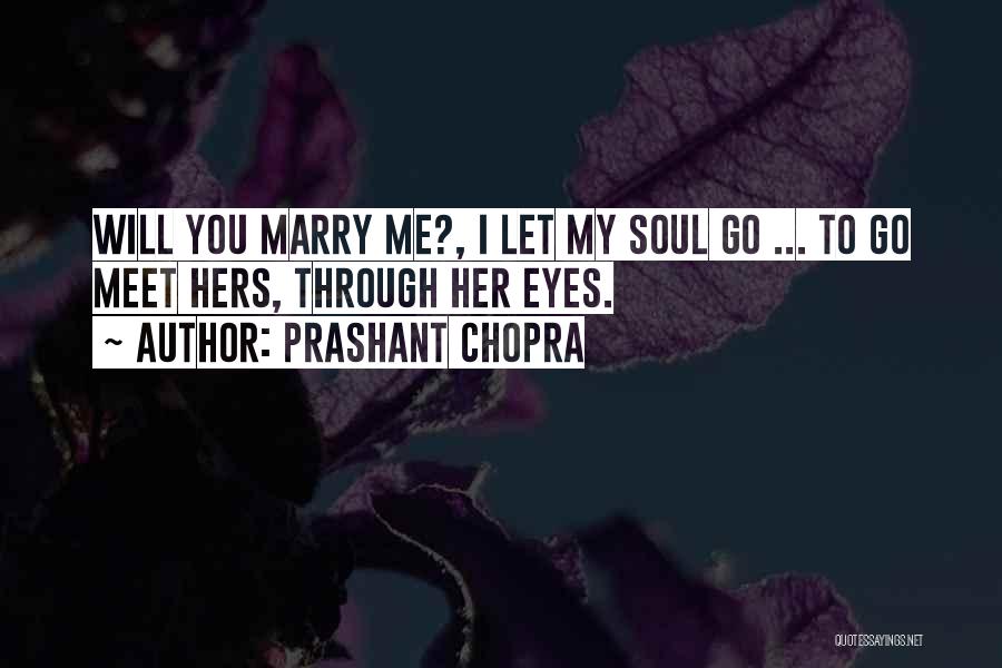 Prashant Chopra Quotes: Will You Marry Me?, I Let My Soul Go ... To Go Meet Hers, Through Her Eyes.