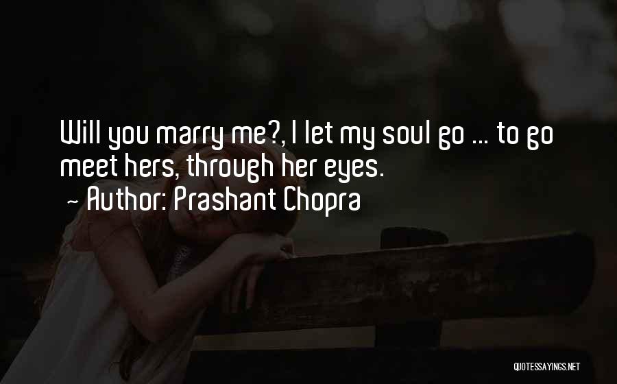 Prashant Chopra Quotes: Will You Marry Me?, I Let My Soul Go ... To Go Meet Hers, Through Her Eyes.