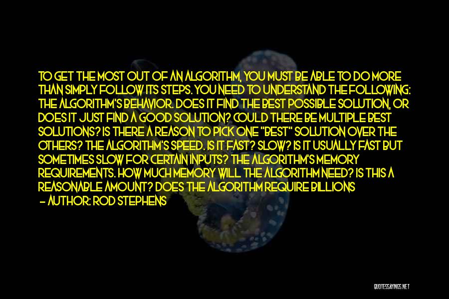 Rod Stephens Quotes: To Get The Most Out Of An Algorithm, You Must Be Able To Do More Than Simply Follow Its Steps.