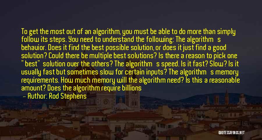 Rod Stephens Quotes: To Get The Most Out Of An Algorithm, You Must Be Able To Do More Than Simply Follow Its Steps.