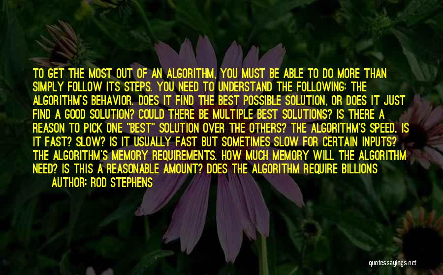 Rod Stephens Quotes: To Get The Most Out Of An Algorithm, You Must Be Able To Do More Than Simply Follow Its Steps.