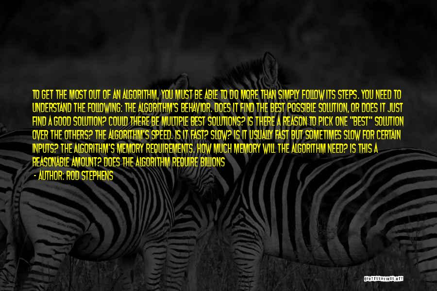 Rod Stephens Quotes: To Get The Most Out Of An Algorithm, You Must Be Able To Do More Than Simply Follow Its Steps.