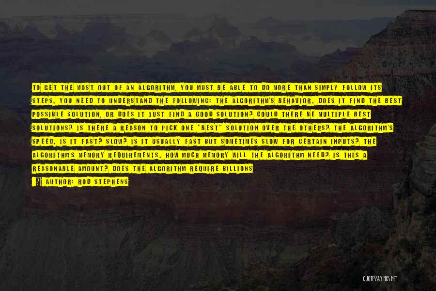 Rod Stephens Quotes: To Get The Most Out Of An Algorithm, You Must Be Able To Do More Than Simply Follow Its Steps.