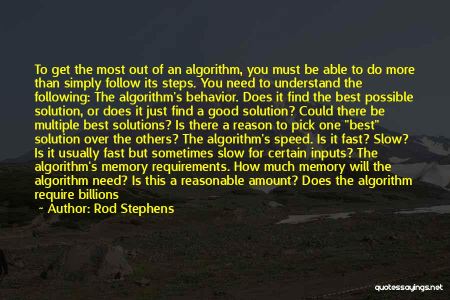 Rod Stephens Quotes: To Get The Most Out Of An Algorithm, You Must Be Able To Do More Than Simply Follow Its Steps.