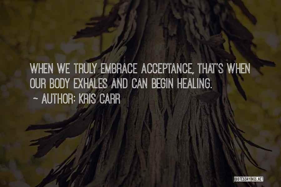 Kris Carr Quotes: When We Truly Embrace Acceptance, That's When Our Body Exhales And Can Begin Healing.