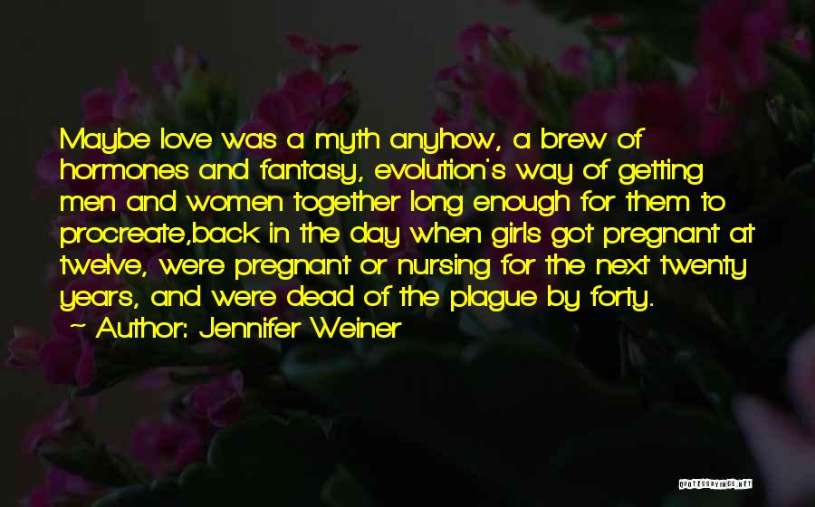 Jennifer Weiner Quotes: Maybe Love Was A Myth Anyhow, A Brew Of Hormones And Fantasy, Evolution's Way Of Getting Men And Women Together