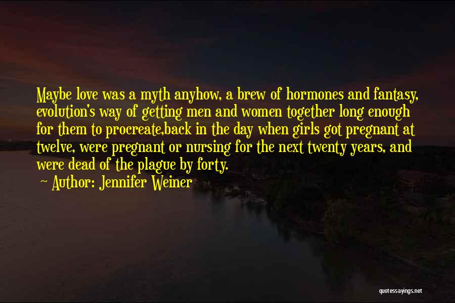 Jennifer Weiner Quotes: Maybe Love Was A Myth Anyhow, A Brew Of Hormones And Fantasy, Evolution's Way Of Getting Men And Women Together