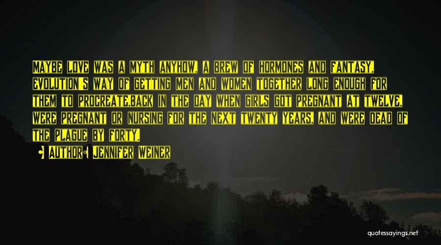 Jennifer Weiner Quotes: Maybe Love Was A Myth Anyhow, A Brew Of Hormones And Fantasy, Evolution's Way Of Getting Men And Women Together
