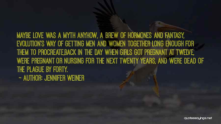 Jennifer Weiner Quotes: Maybe Love Was A Myth Anyhow, A Brew Of Hormones And Fantasy, Evolution's Way Of Getting Men And Women Together