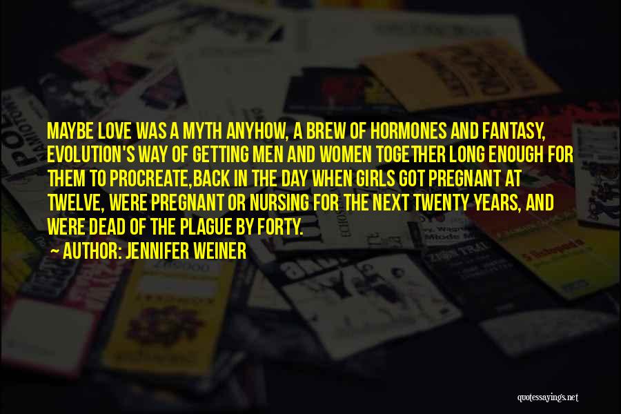 Jennifer Weiner Quotes: Maybe Love Was A Myth Anyhow, A Brew Of Hormones And Fantasy, Evolution's Way Of Getting Men And Women Together