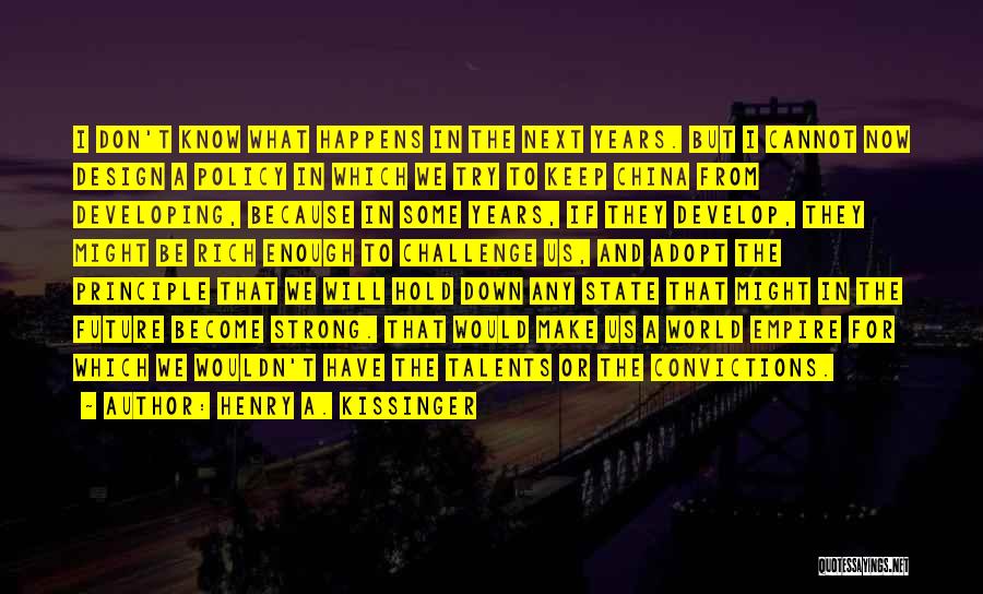 Henry A. Kissinger Quotes: I Don't Know What Happens In The Next Years. But I Cannot Now Design A Policy In Which We Try