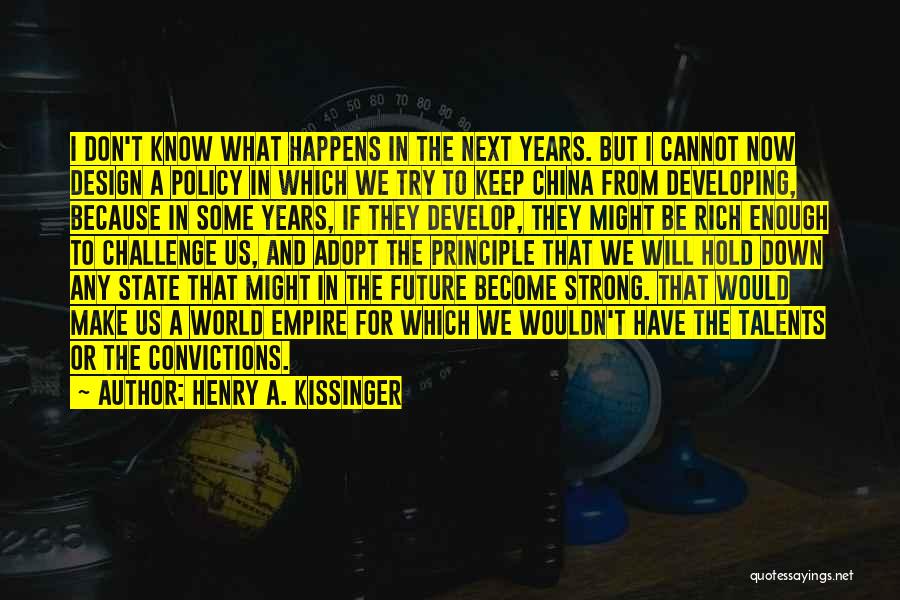 Henry A. Kissinger Quotes: I Don't Know What Happens In The Next Years. But I Cannot Now Design A Policy In Which We Try