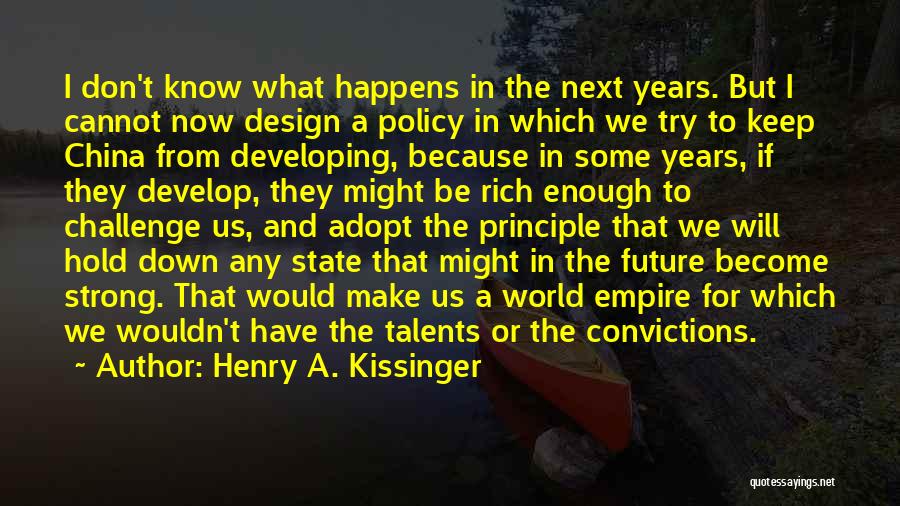 Henry A. Kissinger Quotes: I Don't Know What Happens In The Next Years. But I Cannot Now Design A Policy In Which We Try