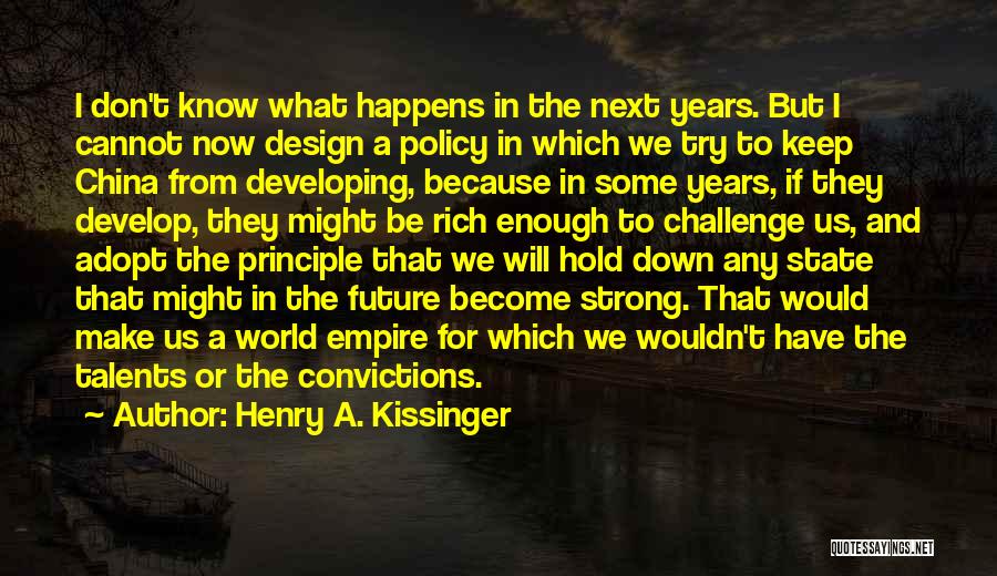 Henry A. Kissinger Quotes: I Don't Know What Happens In The Next Years. But I Cannot Now Design A Policy In Which We Try