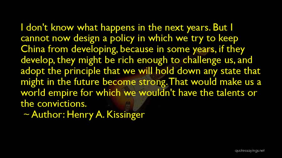 Henry A. Kissinger Quotes: I Don't Know What Happens In The Next Years. But I Cannot Now Design A Policy In Which We Try