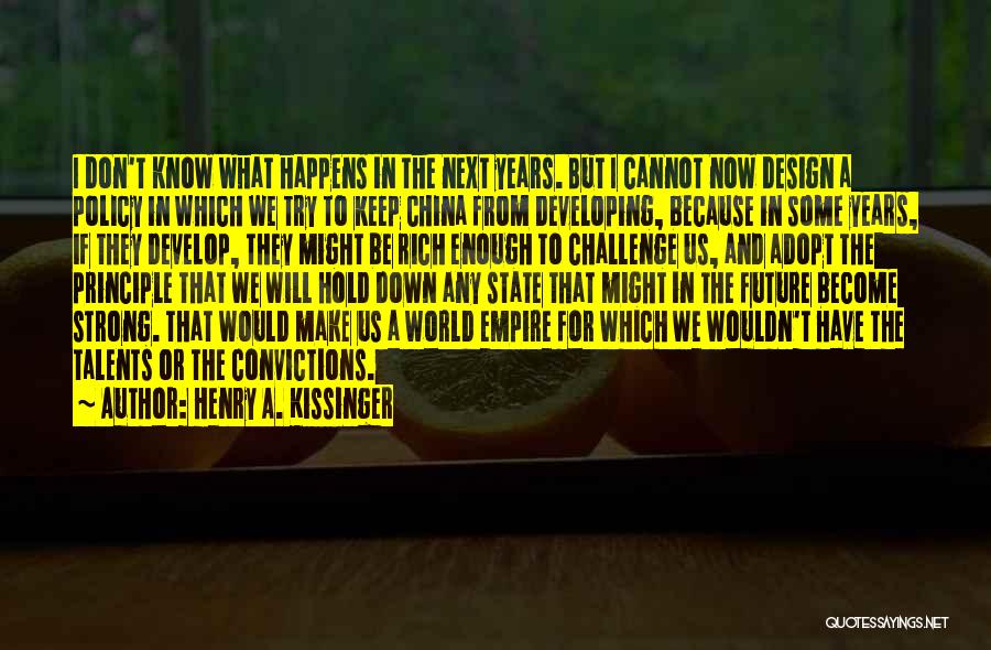 Henry A. Kissinger Quotes: I Don't Know What Happens In The Next Years. But I Cannot Now Design A Policy In Which We Try