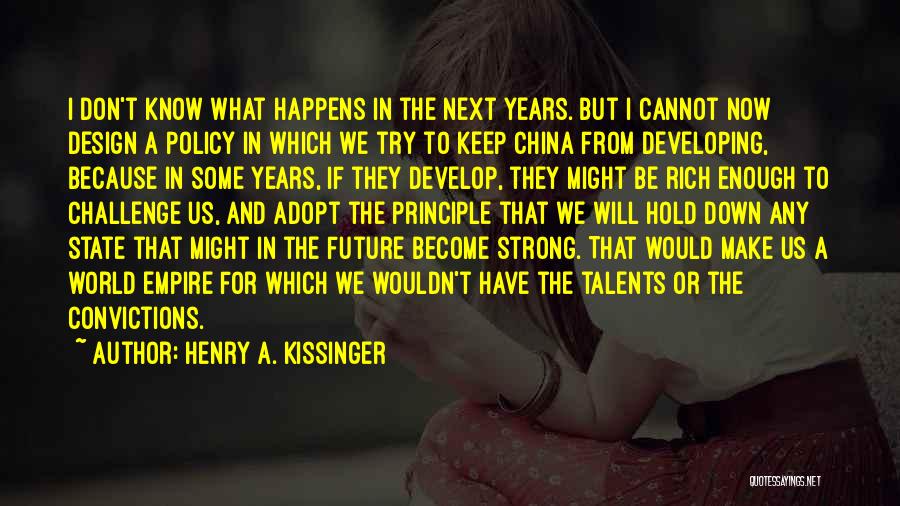 Henry A. Kissinger Quotes: I Don't Know What Happens In The Next Years. But I Cannot Now Design A Policy In Which We Try