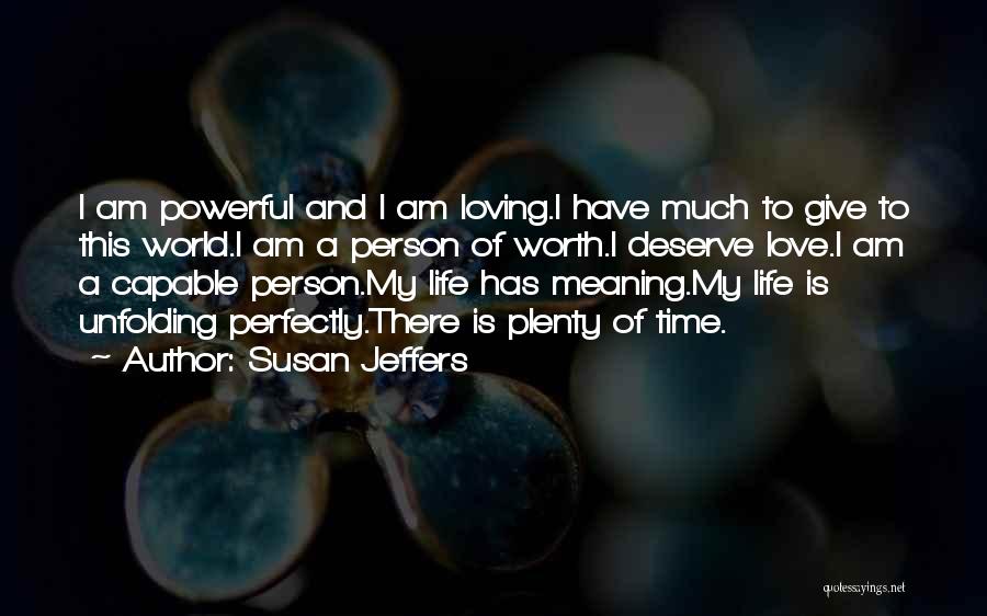 Susan Jeffers Quotes: I Am Powerful And I Am Loving.i Have Much To Give To This World.i Am A Person Of Worth.i Deserve
