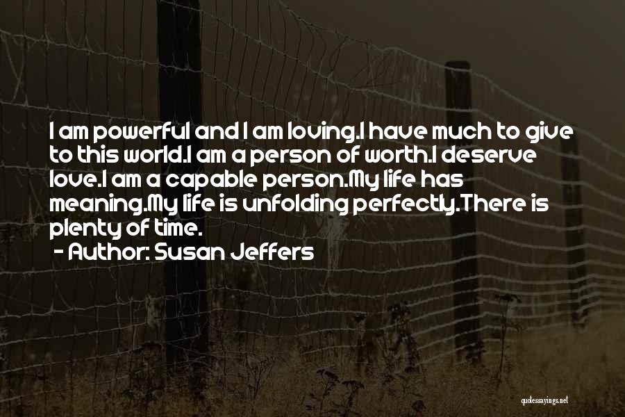 Susan Jeffers Quotes: I Am Powerful And I Am Loving.i Have Much To Give To This World.i Am A Person Of Worth.i Deserve