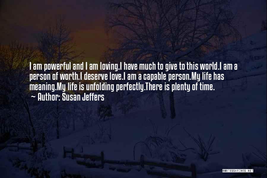 Susan Jeffers Quotes: I Am Powerful And I Am Loving.i Have Much To Give To This World.i Am A Person Of Worth.i Deserve