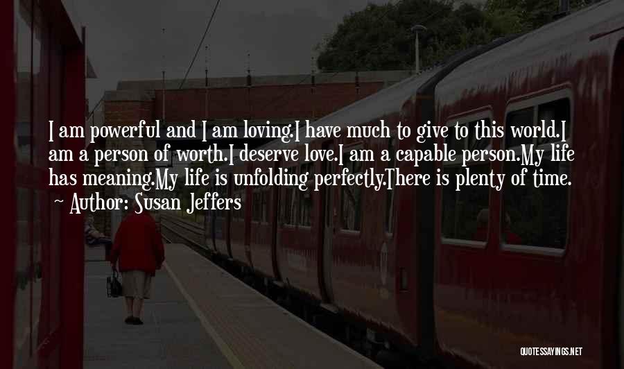 Susan Jeffers Quotes: I Am Powerful And I Am Loving.i Have Much To Give To This World.i Am A Person Of Worth.i Deserve