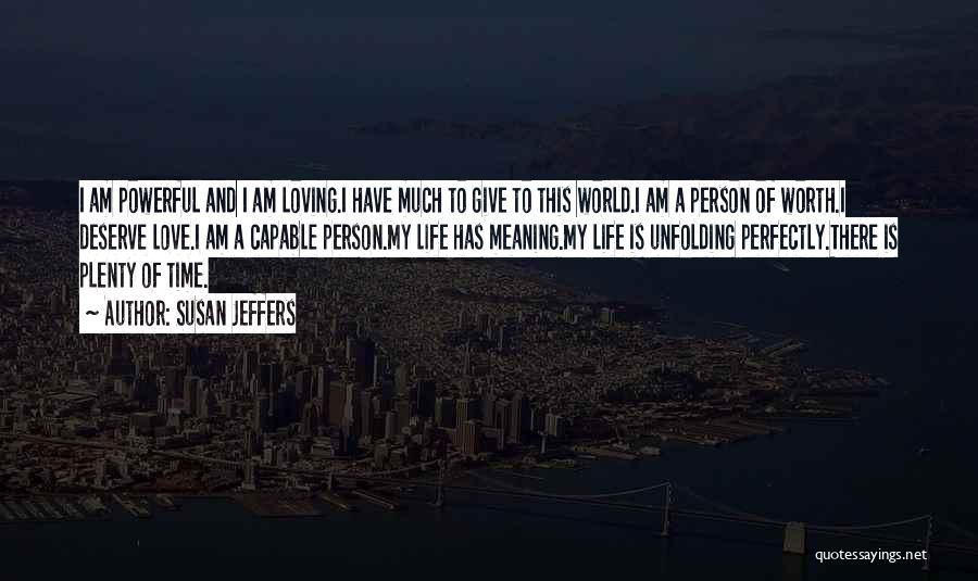 Susan Jeffers Quotes: I Am Powerful And I Am Loving.i Have Much To Give To This World.i Am A Person Of Worth.i Deserve